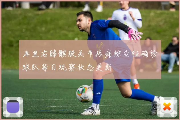 库里右膝髌股关节疼痛综合征确诊球队每日观察状态更新