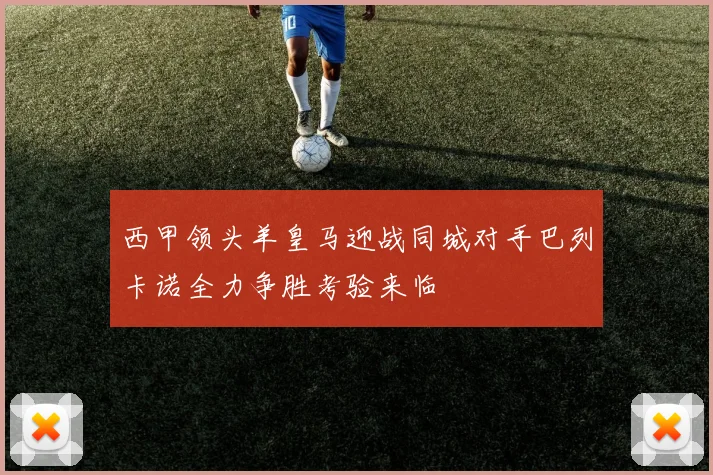 西甲领头羊皇马迎战同城对手巴列卡诺全力争胜考验来临