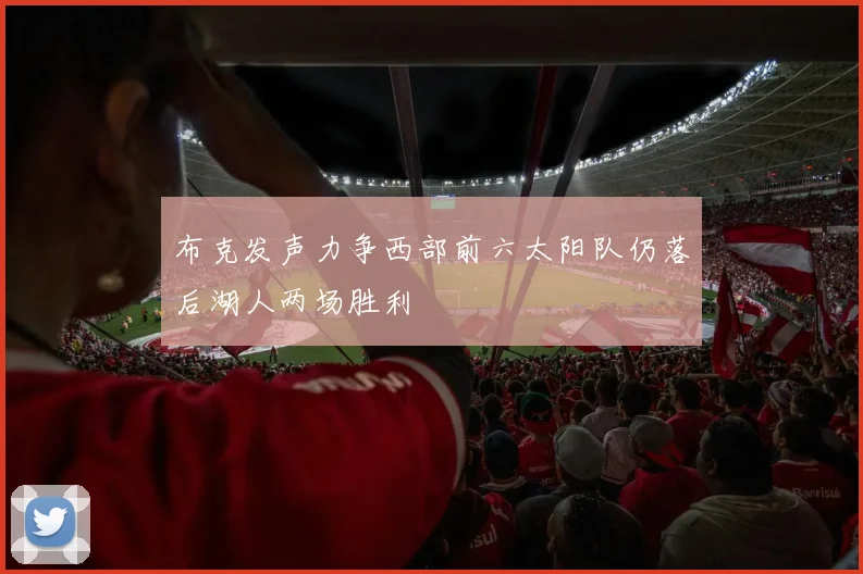 布克发声力争西部前六太阳队仍落后湖人两场胜利