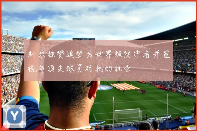 科尔称赞追梦为世界级防守者并重视与顶尖球员对抗的机会