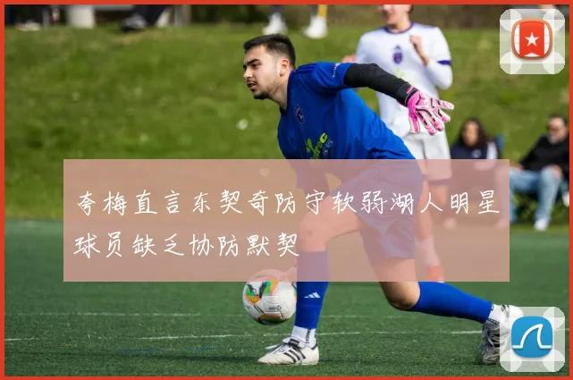 夸梅直言东契奇防守软弱湖人明星球员缺乏协防默契