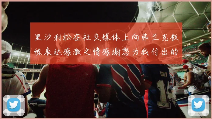 里沙利松在社交媒体上向弗兰克教练表达感激之情感谢您为我付出的一切