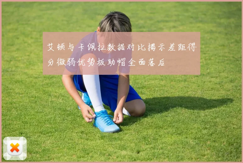 艾顿与卡佩拉数据对比揭示差距得分微弱优势板助帽全面落后