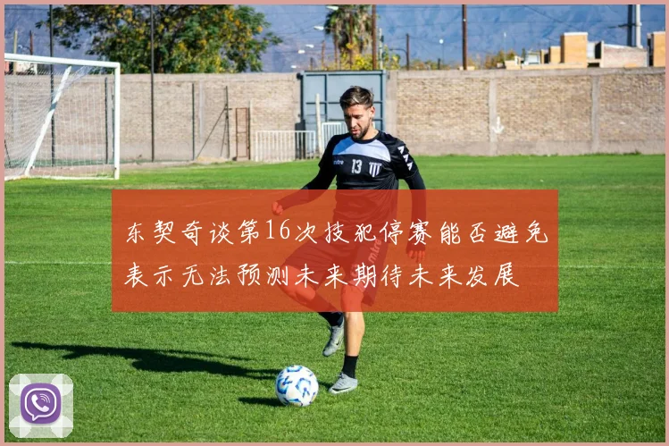 东契奇谈第16次技犯停赛能否避免表示无法预测未来期待未来发展