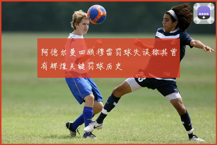 阿德尔曼回顾穆雷罚球失误称其曾有辉煌关键罚球历史