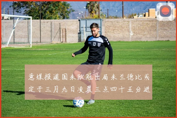 意媒报道国米欧冠出局米兰德比或定于三月九日凌晨三点四十五分进行