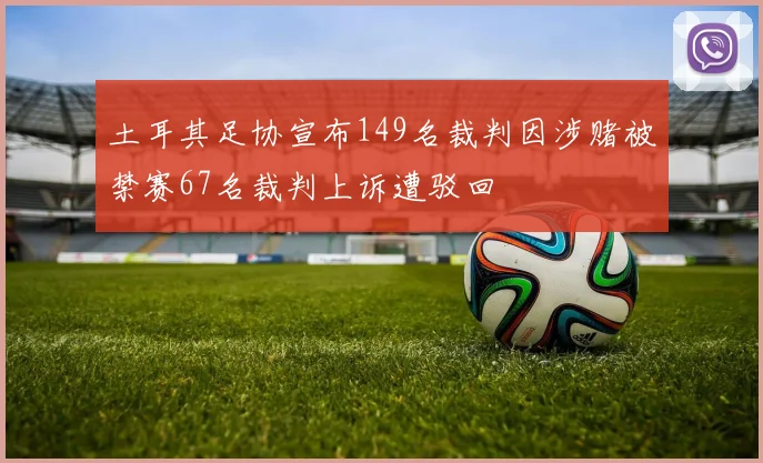 土耳其足协宣布149名裁判因涉赌被禁赛67名裁判上诉遭驳回