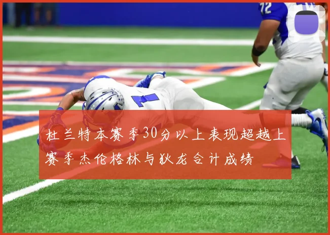 杜兰特本赛季30分以上表现超越上赛季杰伦格林与狄龙合计成绩