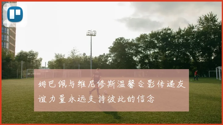 姆巴佩与维尼修斯温馨合影传递友谊力量永远支持彼此的信念