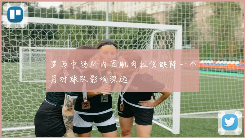 罗马中场科内因肌肉拉伤缺阵一个月对球队影响深远