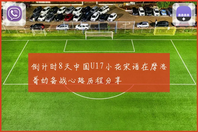 倒计时8天中国U17小花宋语在摩洛哥的备战心路历程分享