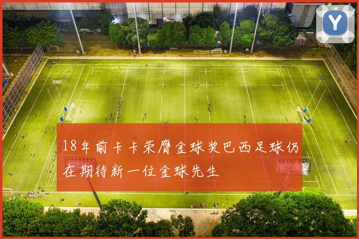 18年前卡卡荣膺金球奖巴西足球仍在期待新一位金球先生