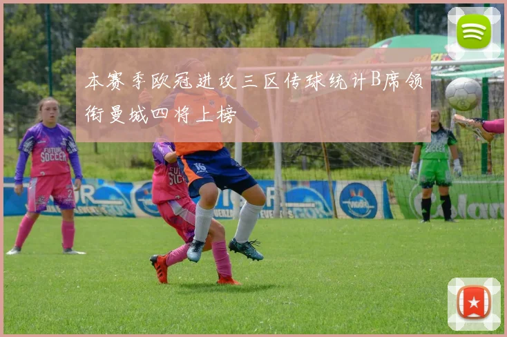 本赛季欧冠进攻三区传球统计B席领衔曼城四将上榜
