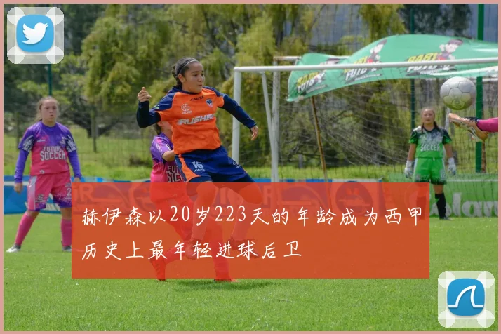 赫伊森以20岁223天的年龄成为西甲历史上最年轻进球后卫