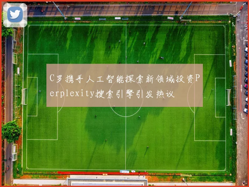 C罗携手人工智能探索新领域投资Perplexity搜索引擎引发热议